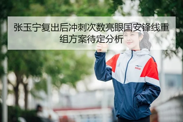 张玉宁复出后冲刺次数亮眼国安锋线重组方案待定分析