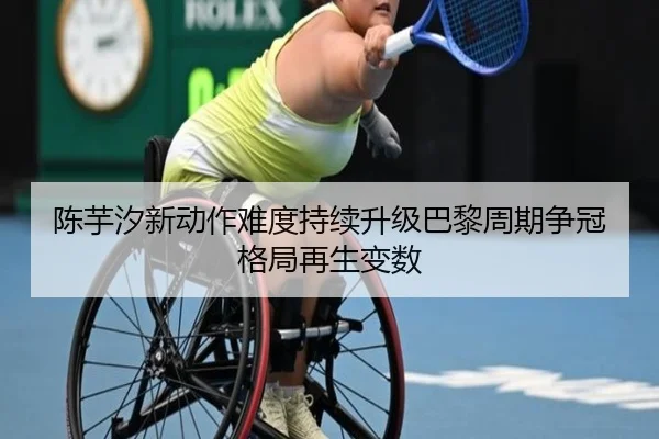 陈芋汐新动作难度持续升级巴黎周期争冠格局再生变数